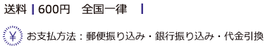 送料全国一律600円　メール便：164円　お支払方法：郵便振り込み・銀行振り込み・代金引換